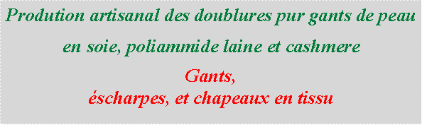 Casella di testo: Prodution artisanal des doublures pur gants de peau en soie, poliammide laine et cashmereGants, scharpes, et chapeaux en tissu