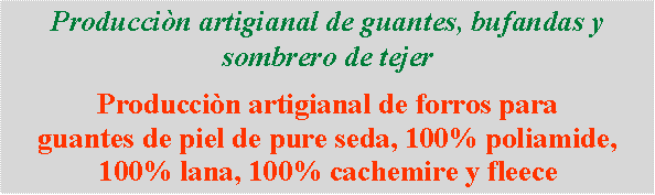 Casella di testo: Produccin artigianal de guantes, bufandas y sombrero de tejerProduccin artigianal de forros para guantes de piel de pure seda, 100% poliamide, 100% lana, 100% cachemire y fleece